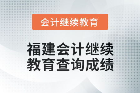 2025年福建會計(jì)繼續(xù)教育如何查詢成績